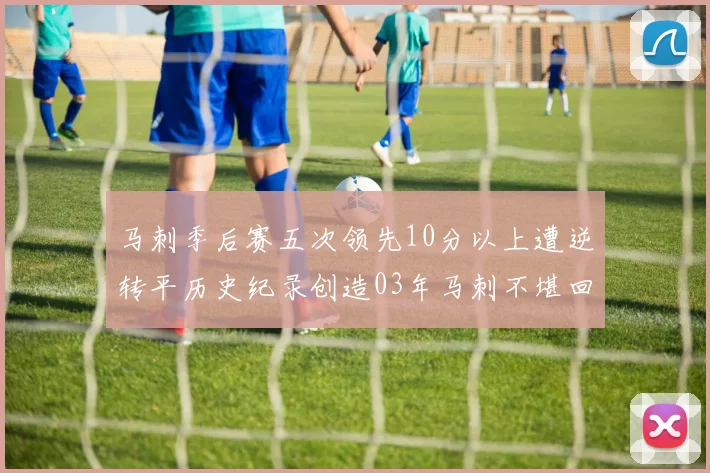 马刺季后赛五次领先10分以上遭逆转平历史纪录创造03年马刺不堪回首的尴尬