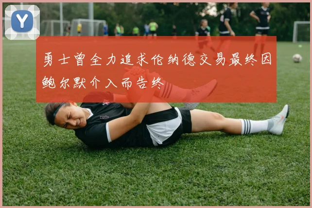 勇士曾全力追求伦纳德交易最终因鲍尔默介入而告终