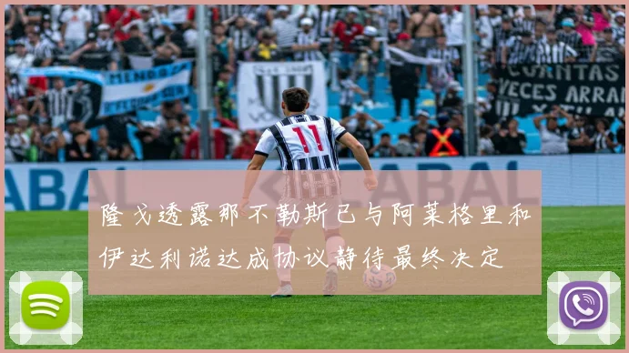 隆戈透露那不勒斯已与阿莱格里和伊达利诺达成协议静待最终决定
