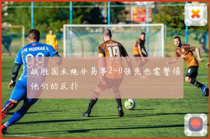 战胜国米绝非易事2-0领先也需警惕他们的反扑