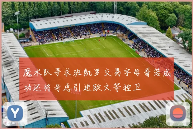 魔术队寻求班凯罗交易字母哥若成功还将考虑引进欧文等控卫