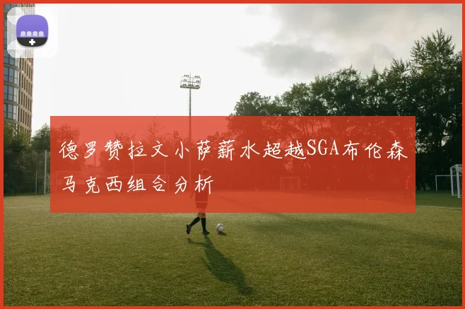 德罗赞拉文小萨薪水超越SGA布伦森马克西组合分析