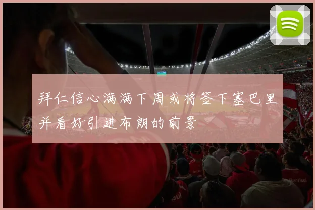 拜仁信心满满下周或将签下塞巴里并看好引进布朗的前景