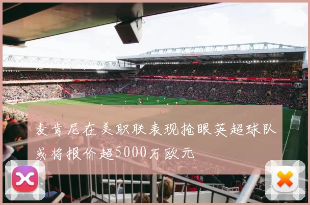 麦肯尼在美职联表现抢眼英超球队或将报价超5000万欧元
