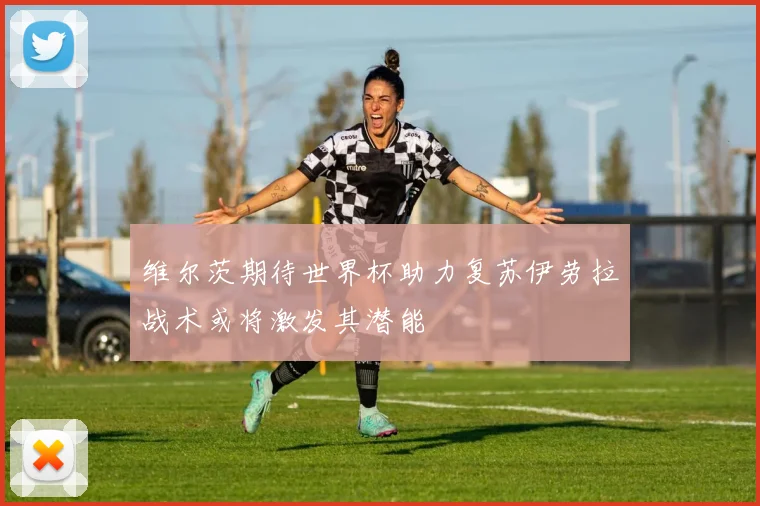 维尔茨期待世界杯助力复苏伊劳拉战术或将激发其潜能