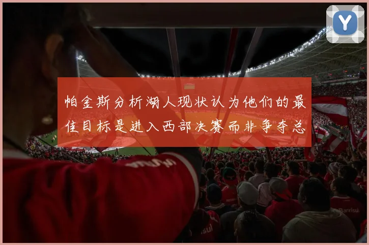 帕金斯分析湖人现状认为他们的最佳目标是进入西部决赛而非争夺总冠军