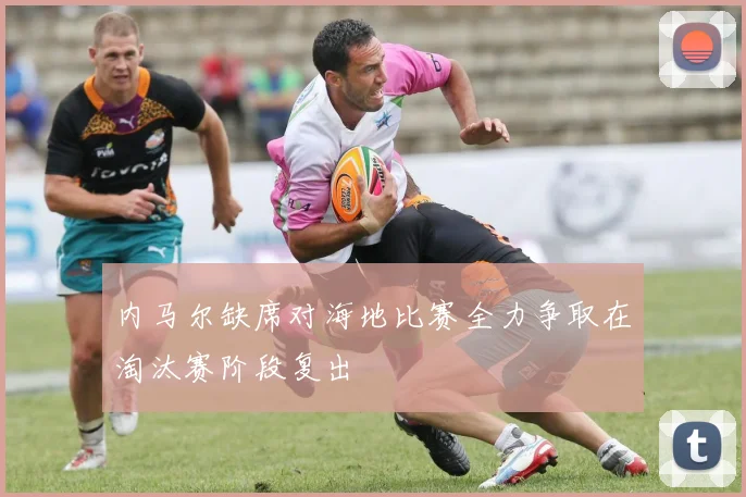 内马尔缺席对海地比赛全力争取在淘汰赛阶段复出