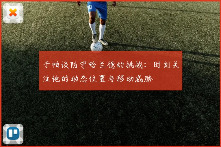 于帕谈防守哈兰德的挑战：时刻关注他的动态位置与移动威胁