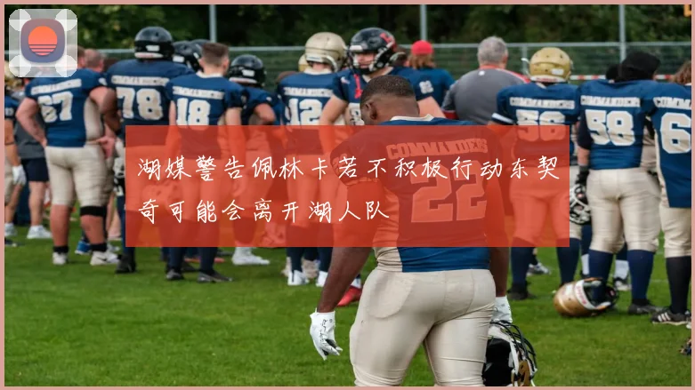湖媒警告佩林卡若不积极行动东契奇可能会离开湖人队